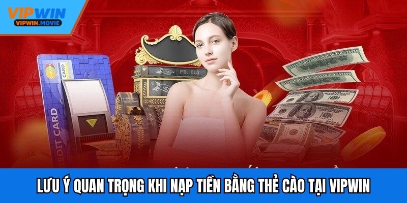 Lưu ý quan trọng khi nạp tiền bằng thẻ cào tại VIPWIN