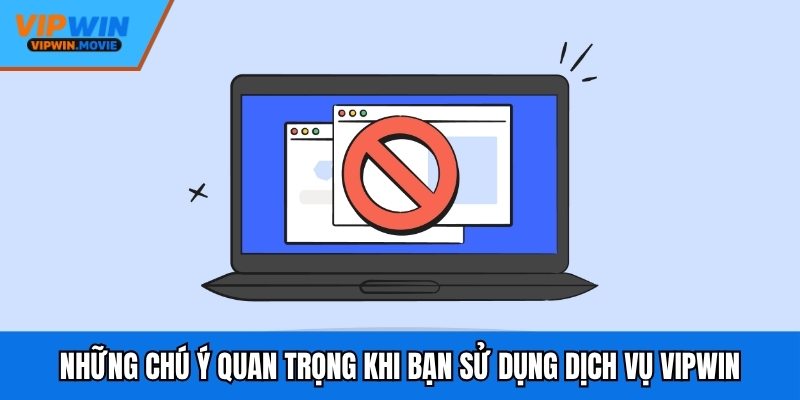 Những chú ý quan trọng khi bạn sử dụng dịch vụ VIPWIN