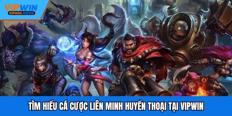 Tìm hiểu cá cược Liên Minh Huyền Thoại tại VIPWIN