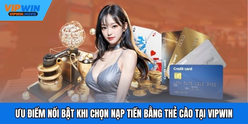 Ưu điểm nổi bật khi chọn nạp tiền bằng thẻ cào tại VIPWIN